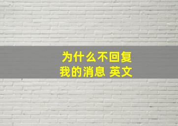 为什么不回复我的消息 英文